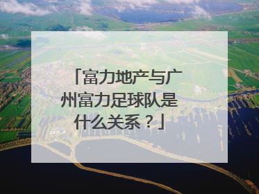 富力地产与广州富力足球队是什么关系？