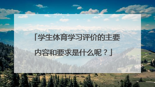 学生体育学习评价的主要内容和要求是什么呢？