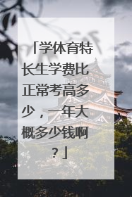 学体育特长生学费比正常考高多少，一年大概多少钱啊？