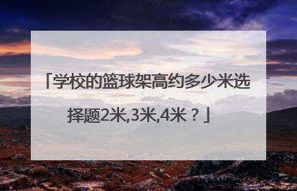 学校的篮球架高约多少米选择题2米,3米,4米？