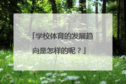 学校体育的发展趋向是怎样的呢？