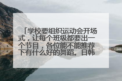 学校要组织运动会开场式，让每个班级都要出一个节目，各位能不能推荐下有什么好的舞蹈。日韩欧美都可以。