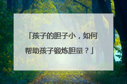 孩子的胆子小，如何帮助孩子锻炼胆量？