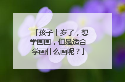 孩子十岁了，想学画画，但是适合学画什么画呢？