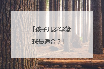 孩子几岁学篮球最适合？