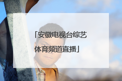 「安徽电视台综艺体育频道直播」安徽电视台综艺体育频道直播今晚