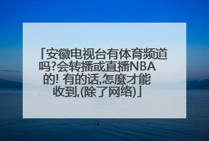 安徽电视台有体育频道吗?会转播或直播NBA的! 有的话,怎麼才能收到,(除了网络)