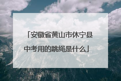 安徽省黄山市休宁县中考用的跳绳是什么