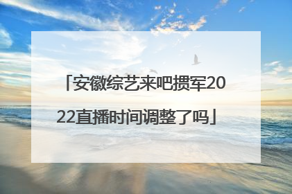 安徽综艺来吧掼军2022直播时间调整了吗