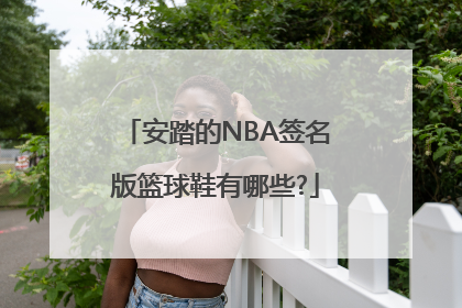 安踏的NBA签名版篮球鞋有哪些?