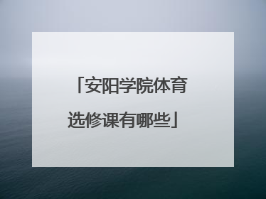 安阳学院体育选修课有哪些