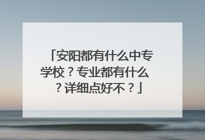 安阳都有什么中专学校？专业都有什么？详细点好不？