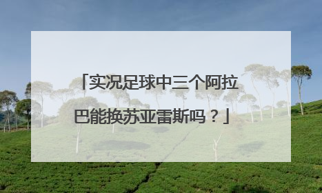 实况足球中三个阿拉巴能换苏亚雷斯吗？