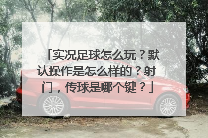 实况足球怎么玩？默认操作是怎么样的？射门，传球是哪个键？