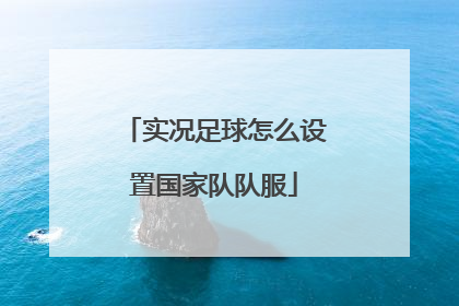 实况足球怎么设置国家队队服