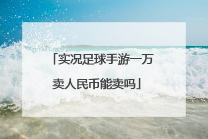 实况足球手游一万卖人民币能卖吗