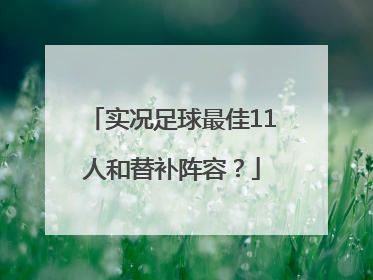 实况足球最佳11人和替补阵容？