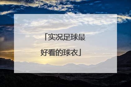 「实况足球最好看的球衣」实况足球里最好看的球衣