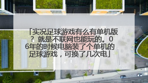 实况足球游戏有么有单机版？ 就是不联网也能玩的。06年的时候电脑装了个单机的足球游戏，可换了几次电