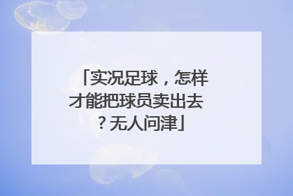 实况足球，怎样才能把球员卖出去？无人问津