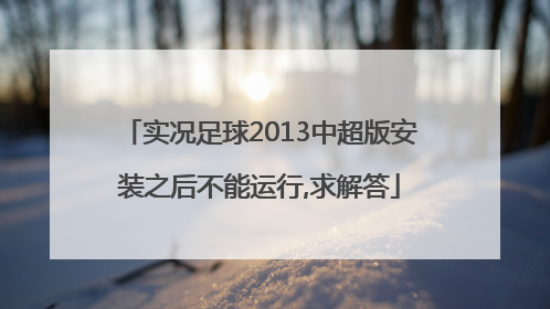 实况足球2013中超版安装之后不能运行,求解答