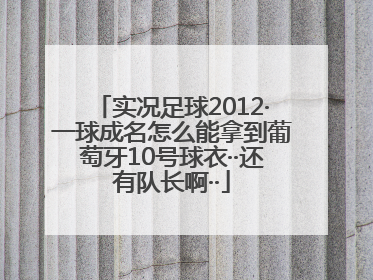 实况足球2012·一球成名怎么能拿到葡萄牙10号球衣··还有队长啊··