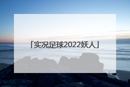 「实况足球2022妖人」实况足球2022妖人教练