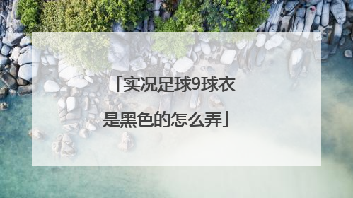 实况足球9球衣是黑色的怎么弄