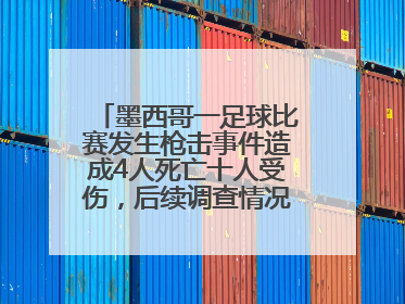 墨西哥一足球比赛发生枪击事件造成4人死亡十人受伤，后续调查情况如何？