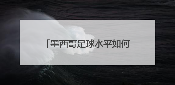 墨西哥足球水平如何,世界排名多少?