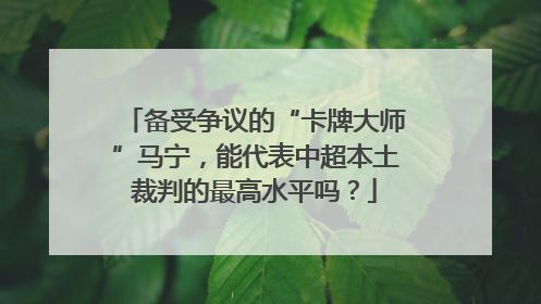 备受争议的“卡牌大师”马宁，能代表中超本土裁判的最高水平吗？