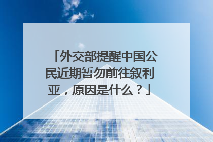 外交部提醒中国公民近期暂勿前往叙利亚，原因是什么？