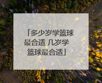 多少岁学篮球最合适 几岁学篮球最合适