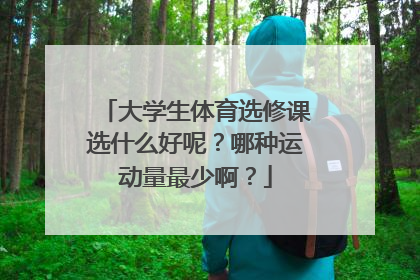 大学生体育选修课选什么好呢？哪种运动量最少啊？