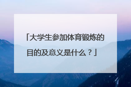 大学生参加体育锻炼的目的及意义是什么？