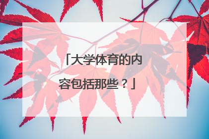 大学体育的内容包括那些？