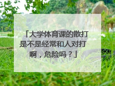 大学体育课的散打是不是经常和人对打啊，危险吗？