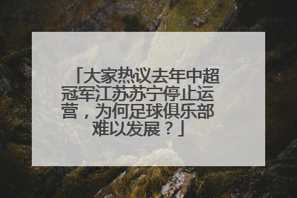 大家热议去年中超冠军江苏苏宁停止运营，为何足球俱乐部难以发展？