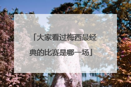 大家看过梅西最经典的比赛是哪一场