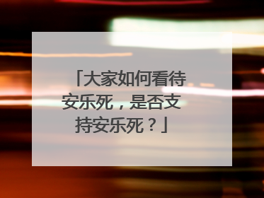 大家如何看待安乐死，是否支持安乐死？