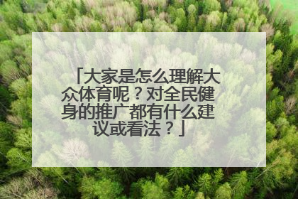 大家是怎么理解大众体育呢？对全民健身的推广都有什么建议或看法？