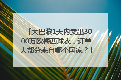 大巴黎1天内卖出3000万欧梅西球衣，订单大部分来自哪个国家？