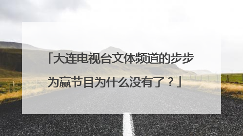 大连电视台文体频道的步步为赢节目为什么没有了？