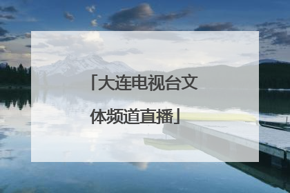 「大连电视台文体频道直播」大连电视台文体频道直播在线观看 - 天猫TV