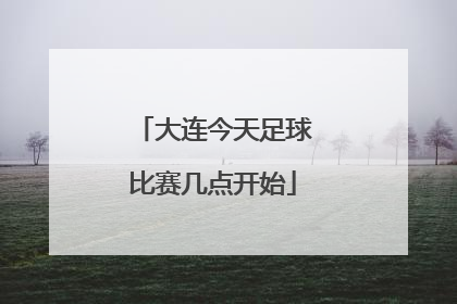 大连今天足球比赛几点开始