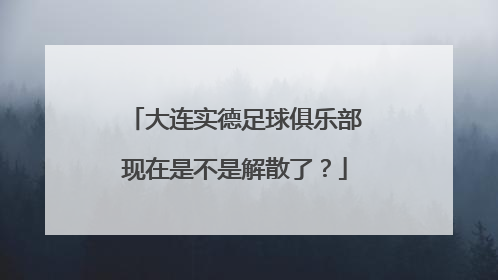 大连实德足球俱乐部现在是不是解散了？