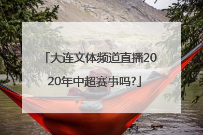 大连文体频道直播2020年中超赛事吗?