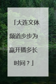 大连文体频道步步为赢开播多长时间？