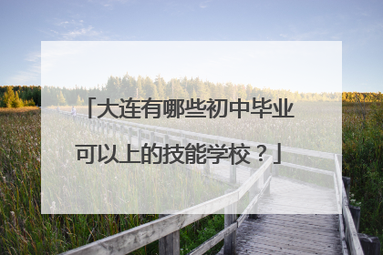 大连有哪些初中毕业可以上的技能学校？