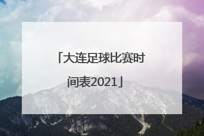 「大连足球比赛时间表2021」足球比赛直播时间表2021